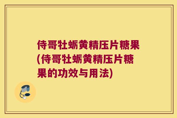 侍哥牡蛎黄精压片糖果(侍哥牡蛎黄精压片糖果的功效与用法)