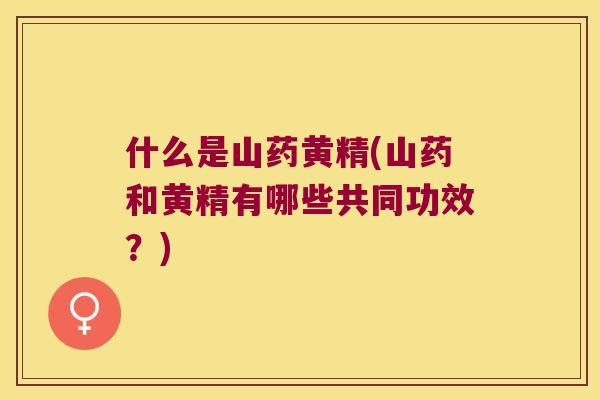 什么是山药黄精(山药和黄精有哪些共同功效？)