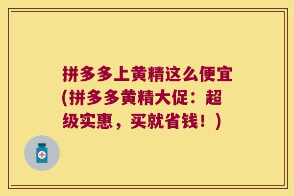拼多多上黄精这么便宜(拼多多黄精大促:超级实惠,买就省钱!) 拼多多上黄精这么便宜(拼多多黄精大促:超级实惠,买就省钱!)
