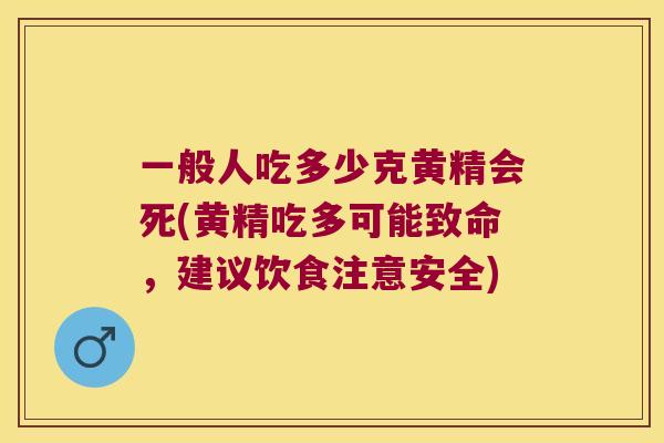 一般人吃多少克黄精会死(黄精吃多可能致命，建议饮食注意安全)