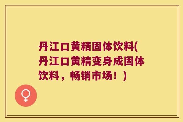丹江口黄精固体饮料(丹江口黄精变身成固体饮料,畅销市场!) 丹江口黄精固体饮料(丹江口黄精变身成固体饮料,畅销市场!)
