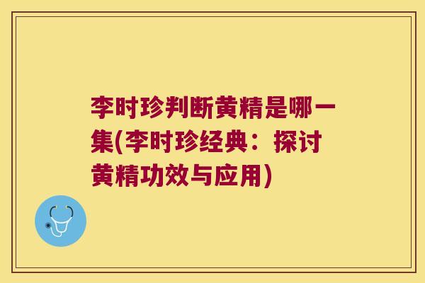 李时珍判断黄精是哪一集(李时珍经典:探讨黄精功效与应用) 李时珍判断黄精是哪一集(李时珍经典:探讨黄精功效与应用)