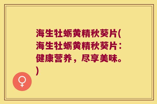 海生牡蛎黄精秋葵片(海生牡蛎黄精秋葵片:健康营养,尽享美味。) 海生牡蛎黄精秋葵片(海生牡蛎黄精秋葵片:健康营养,尽享美味。)