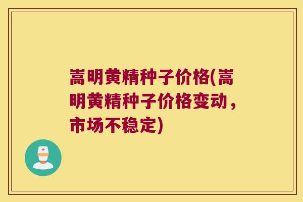 嵩明黄精种子价格(嵩明黄精种子价格变动,市场不稳定) 嵩明黄精种子价格(嵩明黄精种子价格变动,市场不稳定)