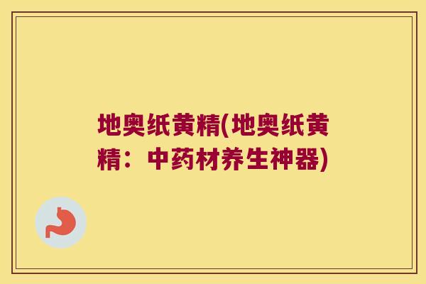 地奥纸黄精(地奥纸黄精:材养生神器) 地奥纸黄精(地奥纸黄精:材养生神器)