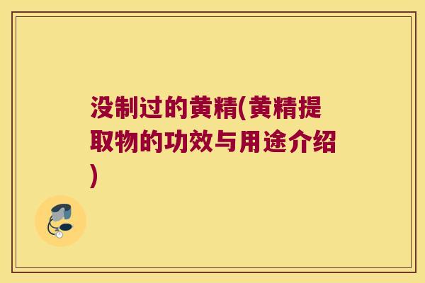 没制过的黄精(黄精提取物的功效与用途介绍)