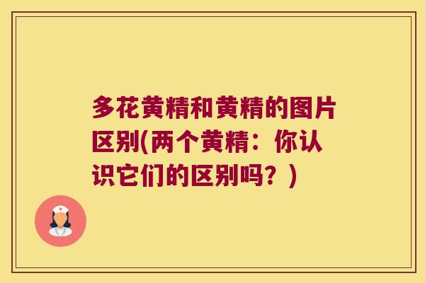 多花黄精和黄精的图片区别(两个黄精:你认识它们的区别吗?) 多花黄精和黄精的图片区别(两个黄精:你认识它们的区别吗?)