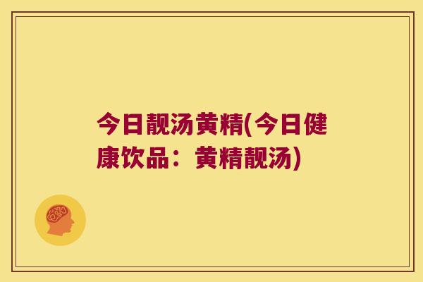 今日靓汤黄精(今日健康饮品：黄精靓汤)