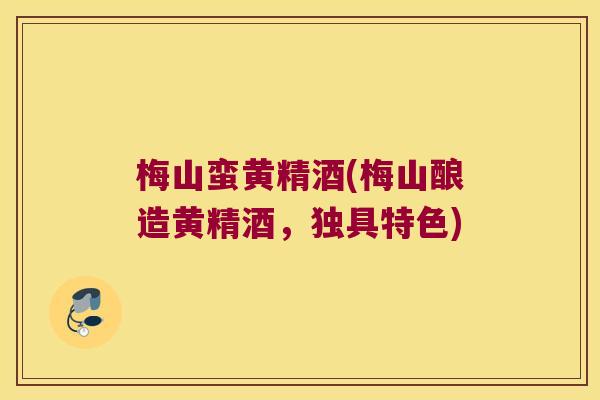 梅山蛮黄精酒(梅山酿造黄精酒，独具特色)