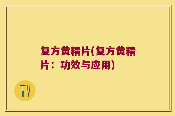 复方黄精片(复方黄精片:功效与应用) 复方黄精片(复方黄精片:功效与应用)