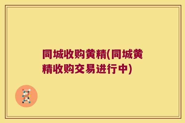 同城收购黄精(同城黄精收购交易进行中)