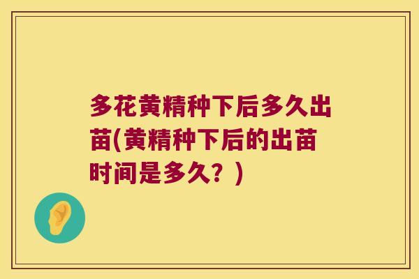 多花黄精种下后多久出苗(黄精种下后的出苗时间是多久？)