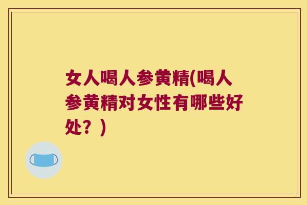 女人喝人参黄精(喝人参黄精对女性有哪些好处?) 女人喝人参黄精(喝人参黄精对女性有哪些好处?)