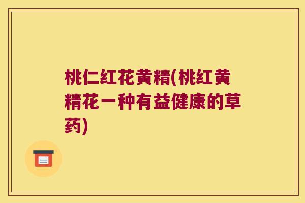 桃仁红花黄精(桃红黄精花一种有益健康的草药)