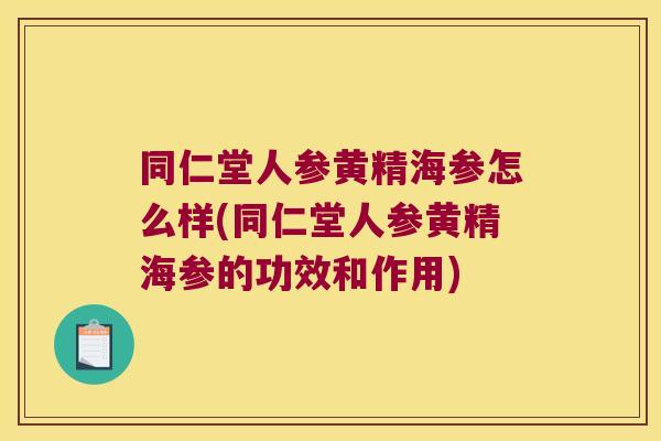 同仁堂人参黄精海参怎么样(同仁堂人参黄精海参的功效和作用) 同仁堂人参黄精海参怎么样(同仁堂人参黄精海参的功效和作用)