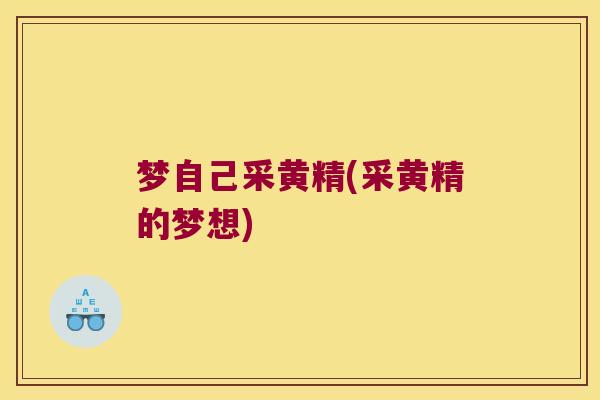 梦自己采黄精(采黄精的梦想) 梦自己采黄精(采黄精的梦想)