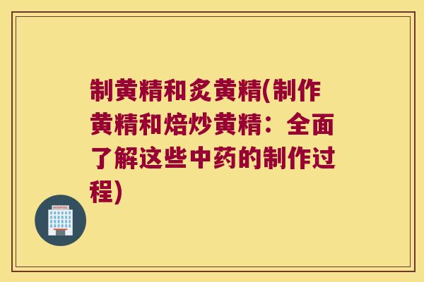 制黄精和炙黄精(制作黄精和焙炒黄精:全面了解这些的制作过程) 制黄精和炙黄精(制作黄精和焙炒黄精:全面了解这些的制作过程)