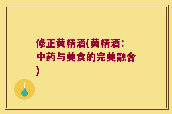 修正黄精酒(黄精酒:与美食的完美融合) 修正黄精酒(黄精酒:与美食的完美融合)
