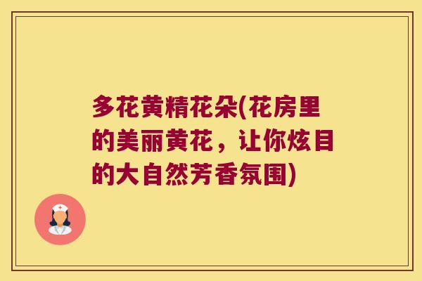 多花黄精花朵(花房里的美丽黄花,让你炫目的大自然芳香氛围) 多花黄精花朵(花房里的美丽黄花,让你炫目的大自然芳香氛围)