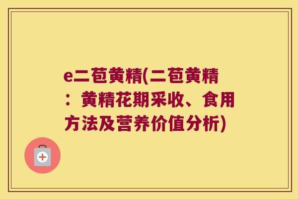 e二苞黄精(二苞黄精:黄精花期采收、食用方法及营养价值分析) e二苞黄精(二苞黄精:黄精花期采收、食用方法及营养价值分析)