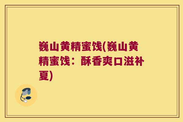 巍山黄精蜜饯(巍山黄精蜜饯:酥香爽口滋补夏) 巍山黄精蜜饯(巍山黄精蜜饯:酥香爽口滋补夏)