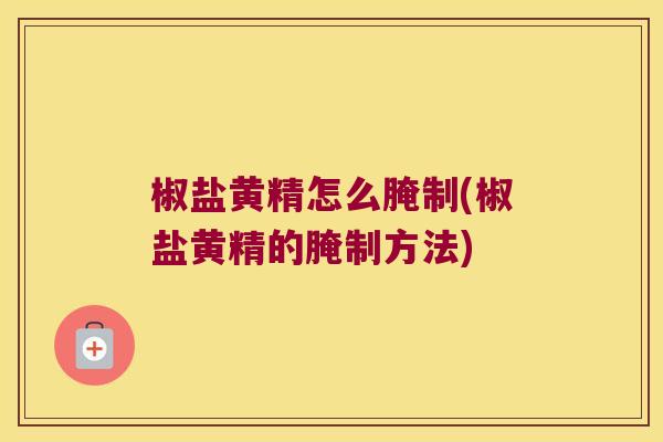 椒盐黄精怎么腌制(椒盐黄精的腌制方法) 椒盐黄精怎么腌制(椒盐黄精的腌制方法)