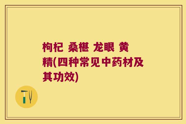 枸杞 桑椹 龙眼 黄精(四种常见材及其功效)