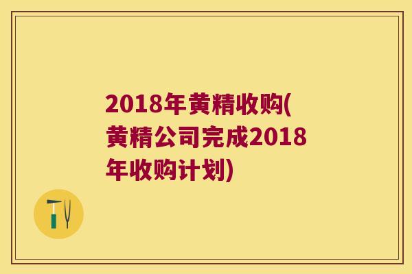 2018年黄精收购(黄精公司完成2018年收购计划)
