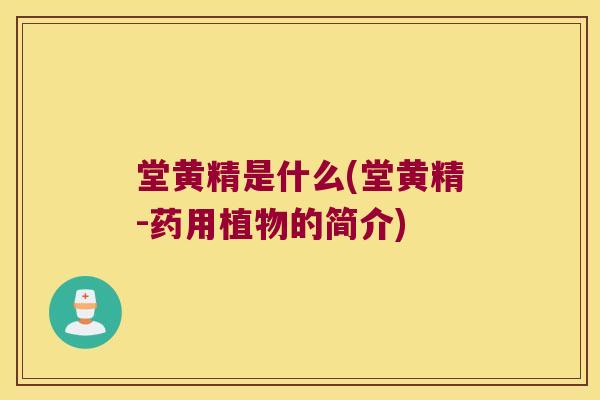 堂黄精是什么(堂黄精-药用植物的简介)