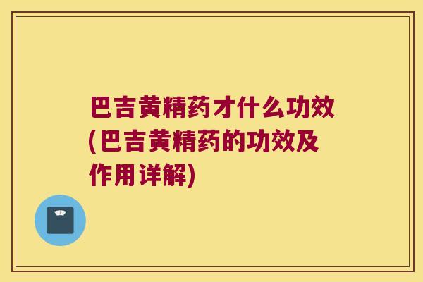 巴吉黄精药才什么功效(巴吉黄精药的功效及作用详解) 巴吉黄精药才什么功效(巴吉黄精药的功效及作用详解)