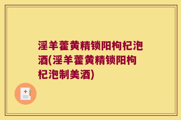 淫羊藿黄精锁阳枸杞泡酒(淫羊藿黄精锁阳枸杞泡制美酒) 淫羊藿黄精锁阳枸杞泡酒(淫羊藿黄精锁阳枸杞泡制美酒)