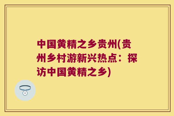 中国黄精之乡贵州(贵州乡村游新兴热点：探访中国黄精之乡)