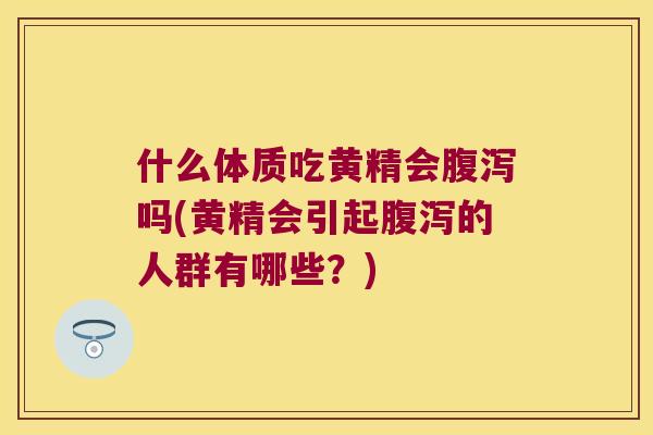 什么体质吃黄精会吗(黄精会引起的人群有哪些？)
