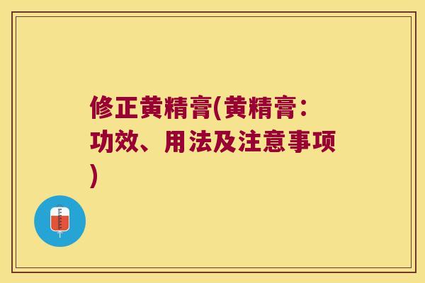 修正黄精膏(黄精膏：功效、用法及注意事项)