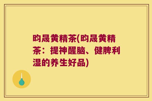 昀晟黄精茶(昀晟黄精茶:提神醒脑、健脾利湿的养生好品) 昀晟黄精茶(昀晟黄精茶:提神醒脑、健脾利湿的养生好品)