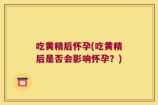 吃黄精后怀孕(吃黄精后是否会影响怀孕?) 吃黄精后怀孕(吃黄精后是否会影响怀孕?)