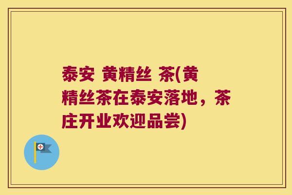 泰安 黄精丝 茶(黄精丝茶在泰安落地，茶庄开业欢迎品尝)