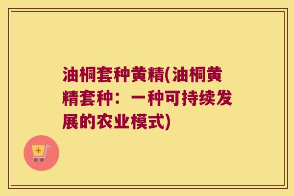 油桐套种黄精(油桐黄精套种：一种可持续发展的农业模式)