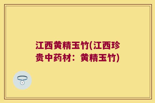 江西黄精玉竹(江西珍贵材:黄精玉竹) 江西黄精玉竹(江西珍贵材:黄精玉竹)