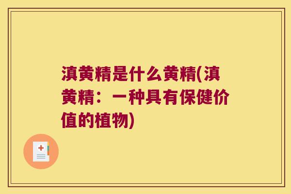 滇黄精是什么黄精(滇黄精:一种具有保健价值的植物) 滇黄精是什么黄精(滇黄精:一种具有保健价值的植物)