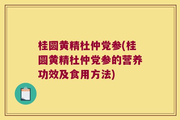 桂圆黄精杜仲党参(桂圆黄精杜仲党参的营养功效及食用方法) 桂圆黄精杜仲党参(桂圆黄精杜仲党参的营养功效及食用方法)