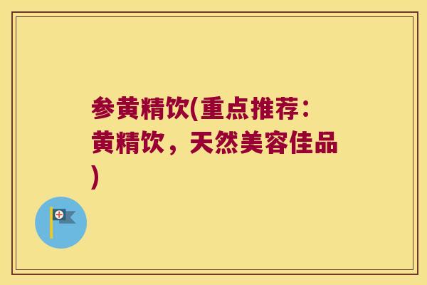 参黄精饮(重点推荐：黄精饮，天然美容佳品)