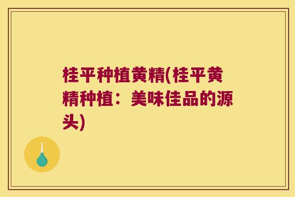 桂平种植黄精(桂平黄精种植：美味佳品的源头)