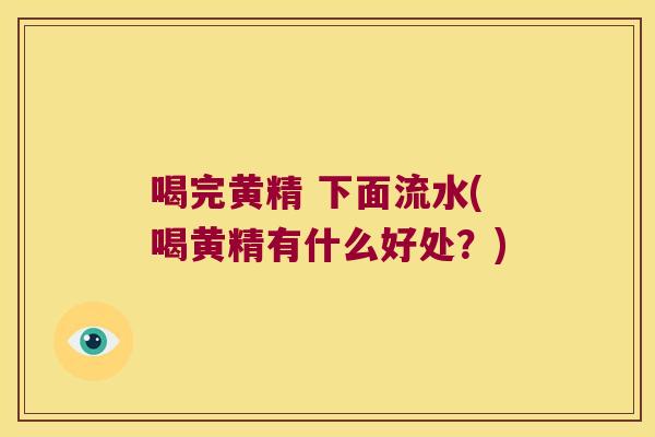 喝完黄精 下面流水(喝黄精有什么好处?) 喝完黄精 下面流水(喝黄精有什么好处?)