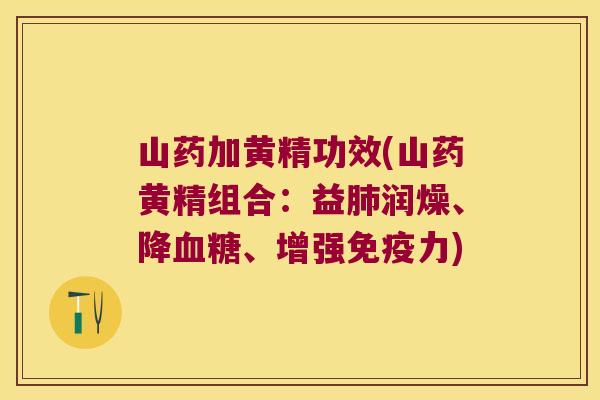 山药加黄精功效(山药黄精组合:益润燥、降、增强力) 山药加黄精功效(山药黄精组合:益润燥、降、增强力)