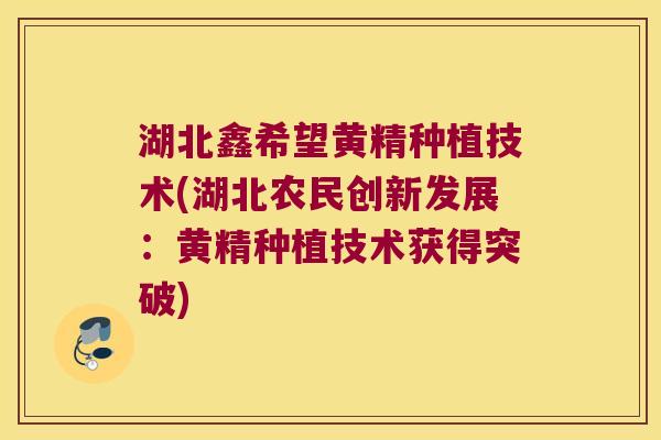 湖北鑫希望黄精种植技术(湖北农民创新发展：黄精种植技术获得突破)