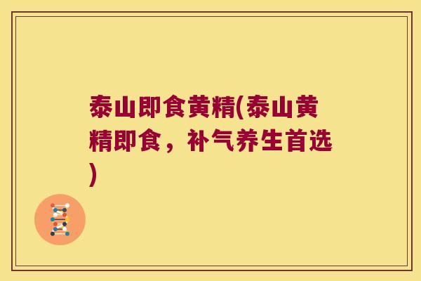 泰山即食黄精(泰山黄精即食，养生首选)