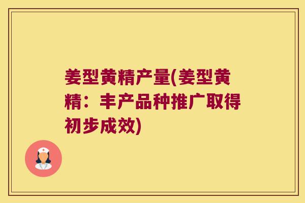姜型黄精产量(姜型黄精:丰产品种推广取得初步成效) 姜型黄精产量(姜型黄精:丰产品种推广取得初步成效)