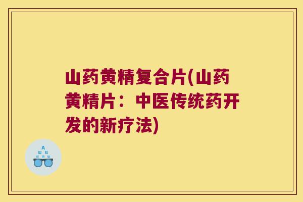 山药黄精复合片(山药黄精片：中医传统药开发的新疗法)