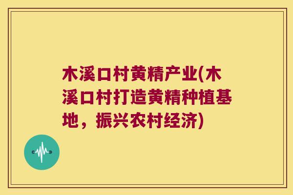 木溪口村黄精产业(木溪口村打造黄精种植基地,振兴农村经济) 木溪口村黄精产业(木溪口村打造黄精种植基地,振兴农村经济)